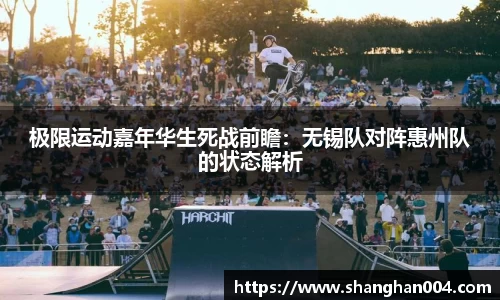 极限运动嘉年华生死战前瞻：无锡队对阵惠州队的状态解析