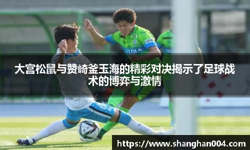 大宫松鼠与赞崎釜玉海的精彩对决揭示了足球战术的博弈与激情