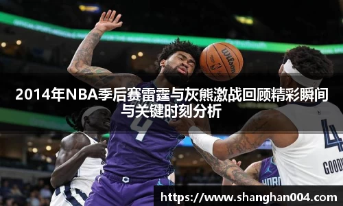 2014年NBA季后赛雷霆与灰熊激战回顾精彩瞬间与关键时刻分析